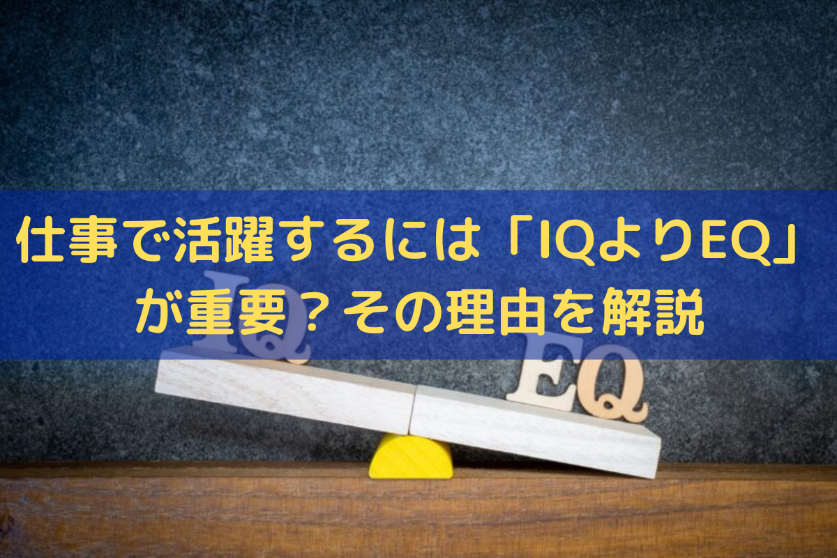 【2024】仕事で活躍するには「IQよりEQ」が重要？その理由をわかりやすく解説